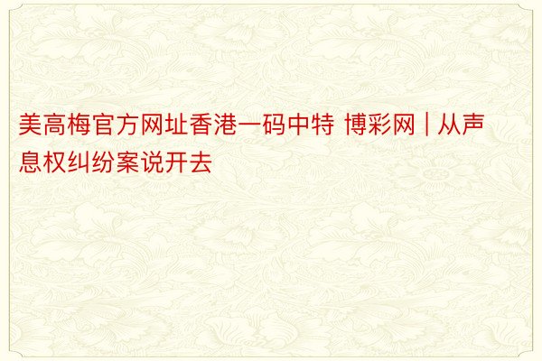 美高梅官方网址香港一码中特 博彩网 | 从声息权纠纷案说开去